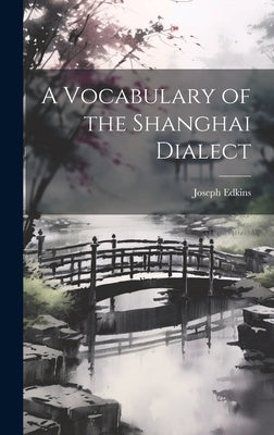 A Vocabulary of the Shanghai Dialect by Edkins, Joseph