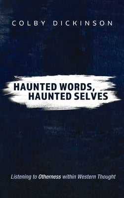 Haunted Words, Haunted Selves: Listening to Otherness Within Western Thought by Dickinson, Colby