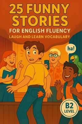 25 Funny Stories for English Fluency: Laugh and Learn Vocabulary (B2 Level): Fun and Easy English Practice with Real-Life Humor by Snow, Elizabeth