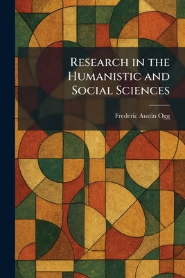 Research in the Humanistic and Social Sciences by Ogg, Frederic Austin