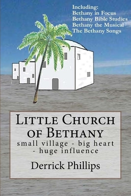 Little Church of Bethany: small village - big heart - huge influence by Phillips, Derrick J.