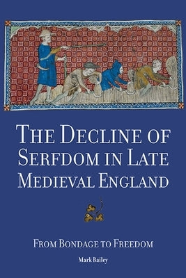 The Decline of Serfdom in Late Medieval England: From Bondage to Freedom by Bailey, Mark