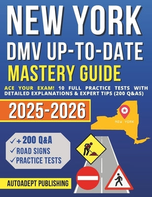 New York DMV Up-to-Date Mastery Guide: Ace Your Exam! 10 Full Practice Tests with Detailed Explanations & Expert Tips (200 Q&As) by Publishing, Autoadept