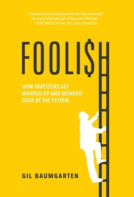 Foolish: How Investors Get Worked Up and Worked Over by the System by Baumgarten, Gil