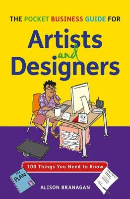 The Pocket Business Guide for Artists and Designers: 100 Things You Need to Know by Branagan, Alison