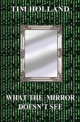 What the Mirror Doesn't See by Holland, Tim