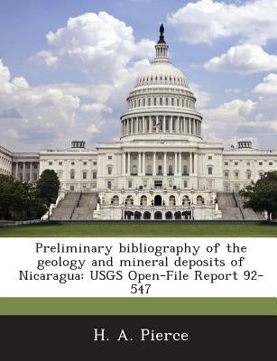 Preliminary Bibliography of the Geology and Mineral Deposits of Nicaragua: Usgs Open-File Report 92-547 by Pierce, H. A.