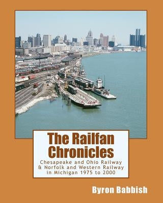 The Railfan Chronicles, Chesapeake and Ohio Railway & Norfolk and Western Railway in Michigan, 1975 to 2000 by Babbish, Byron