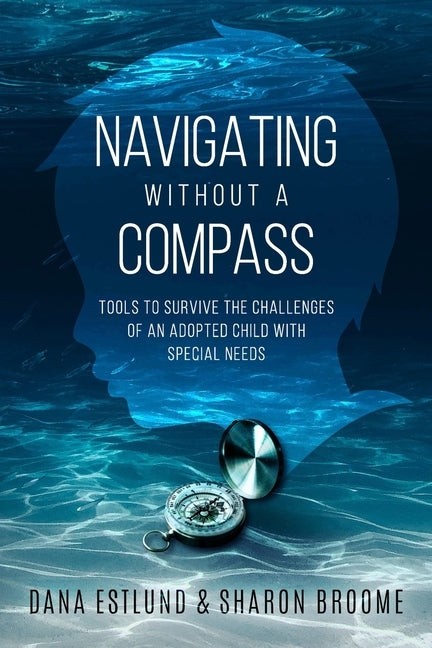 Navigating Without a Compass: Tools to Survive the Challenges of an Adopted Child with Special Needs by Broome, Sharon