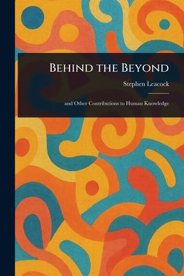 Behind the Beyond by Leacock, Stephen