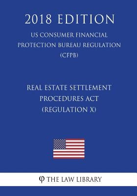 Real Estate Settlement Procedures Act (Regulation X) (US Consumer Financial Protection Bureau Regulation) (CFPB) (2018 Edition) by The Law Library