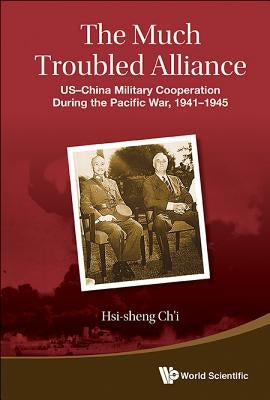 Much Troubled Alliance, The: Us-China Military Cooperation During the Pacific War, 1941-1945 by Ch'i, Hsi-Sheng