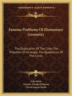 Famous Problems Of Elementary Geometry: The Duplication Of The Cube, The Trisection Of An Angle, The Quadrature Of The Circle by Klein, Felix