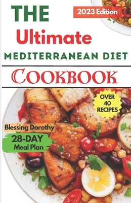 The Ultimate Mediterranean Diet Cookbook 2023: Quick and Easy Healthy Recipes For Beginners by Dorothy, Blessing