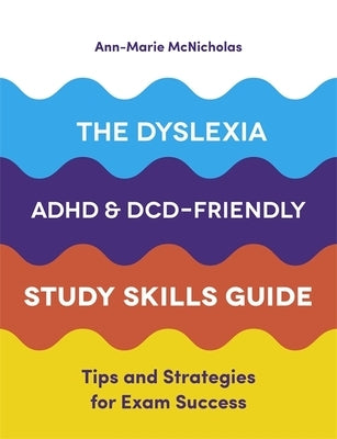 The Dyslexia, Adhd, and DCD-Friendly Study Skills Guide: Tips and Strategies for Exam Success by McNicholas, Ann-Marie