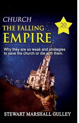 Church, the Falling Empire: Why they are so weak and strategies to save the church or die with them! by Gulley, Stewart Marshall