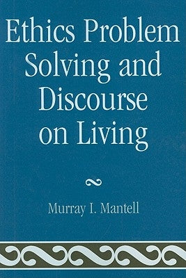 Ethics Problem Solving and Discourse on Living by Mantell, Murray I.