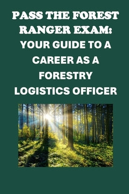 Pass the Forest Ranger Exam: Your Guide to a Career as a Forestry Logistics Officer by McCaulay, Philip Martin