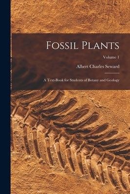 Fossil Plants: A Text-Book for Students of Botany and Geology; Volume 1 by Seward, Albert Charles