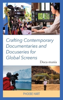 Crafting Contemporary Documentaries and Docuseries for Global Screens: Docu-mania by Hart, Phoebe