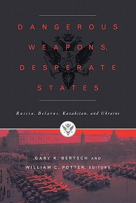 Dangerous Weapons, Desperate States: Russia, Belarus, Kazakstan and Ukraine by Bertsch, Gary K.