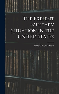 The Present Military Situation in the United States by Greene, Francis Vinton