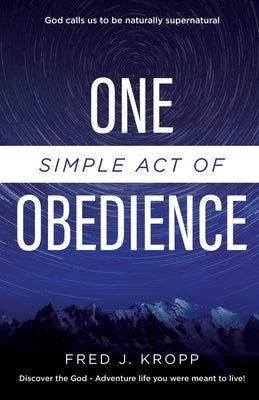 One Simple Act of Obedience: Discover the God-Adventure life you were meant to live! by Kropp, Fred J.