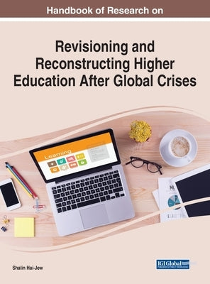 Handbook of Research on Revisioning and Reconstructing Higher Education After Global Crises by Hai-Jew, Shalin