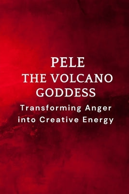 Pele - The Volcano Goddess: Transforming Anger into Creative Energy by Muir, Nichole