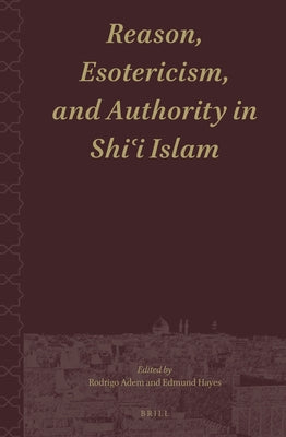 Reason, Esotericism, and Authority in Shiʿi Islam by Adem, Rodrigo