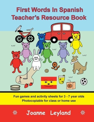 First Words In Spanish Teacher's Resource Book: Fun games and activity sheets for 3 - 7 year olds - photocopiable for class or home use by Leyland, Joanne