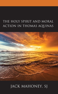 The Holy Spirit and Moral Action in Thomas Aquinas by Mahoney Sj, Jack