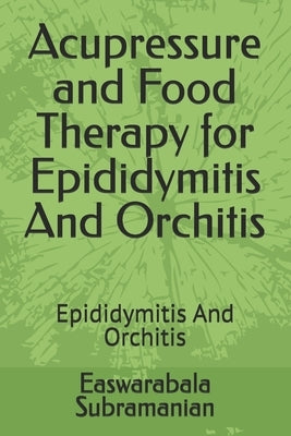 Acupressure and Food Therapy for Epididymitis And Orchitis: Epididymitis And Orchitis by Subramanian, Easwarabala