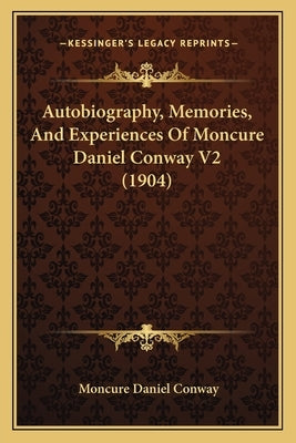 Autobiography, Memories, And Experiences Of Moncure Daniel Conway V2 (1904) by Conway, Moncure Daniel