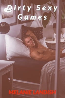 Dirty Sexy Games: "Forbidden Desires" and "Erotica short stories for wild women" Collection of hot and explicit sex stories to turn your by Landish, Melanie