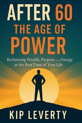 After 60: The Age of Power: Reclaiming Wealth, Purpose, and Energy at the Best Time of Your Life by Erchal, Tony