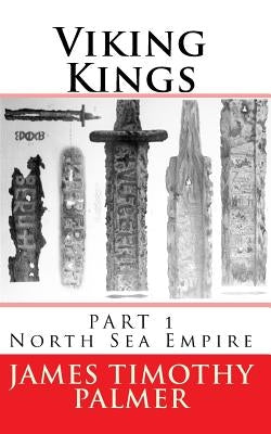 Viking Kings Part 1: North Sea Empire by Palmer, James Timothy