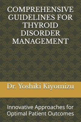 Comprehensive Guidelines for Thyroid Disorder Management: Innovative Approaches for Optimal Patient Outcomes by Kiyomizu, Yoshiki