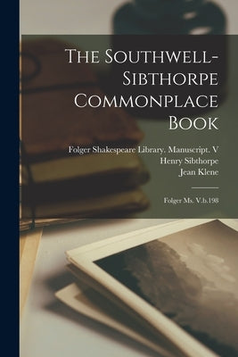 The Southwell-Sibthorpe Commonplace Book: Folger Ms. V.b.198 by Folger Shakespeare Library Manuscript