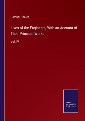 Lives of the Engineers, With an Account of Their Principal Works: Vol. IV by Smiles, Samuel