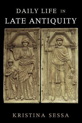 Daily Life in Late Antiquity by Sessa, Kristina