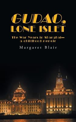 Gudao, Lone Islet: The War Years in Shanghai-A Childhood Memoir by Blair, Margaret