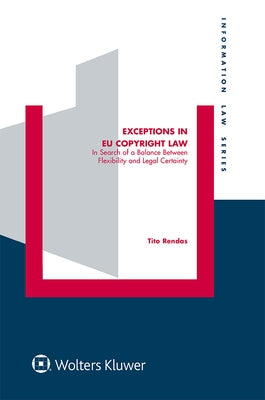 Exceptions in EU Copyright Law: In Search of a Balance Between Flexibility and Legal Certainty by Rendas, Tito