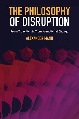 The Philosophy of Disruption: From Transition to Transformational Change by Manu, Alexander