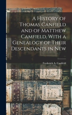 A History of Thomas Canfield and of Matthew Camfield, With a Genealogy of Their Descendants in New by Canfield, Frederick A.
