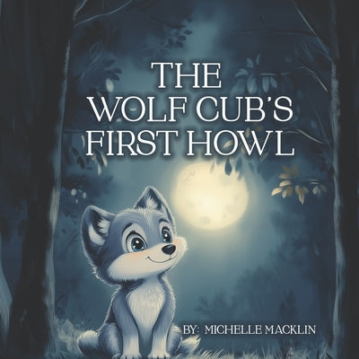 The Wolf Cub's First Howl: A Story About Courage And Determination by Macklin, Michelle