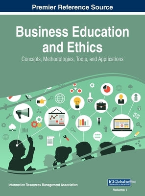Business Education and Ethics: Concepts, Methodologies, Tools, and Applications, VOL 1 by Management Association, Information Reso
