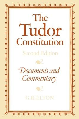 The Tudor Constitution: Documents and Commentary by Elton, Geoffrey R.