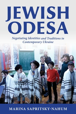 Jewish Odesa: Negotiating Identities and Traditions in Contemporary Ukraine by Sapritsky-Nahum, Marina