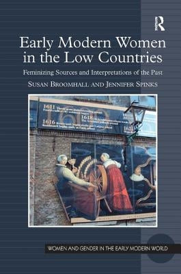 Early Modern Women in the Low Countries: Feminizing Sources and Interpretations of the Past by Broomhall, Susan